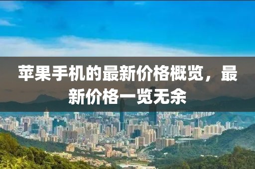 苹果手机的最新价格概览，最新价格一览无余