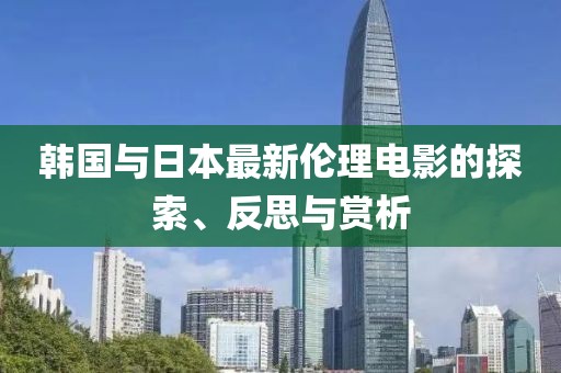 韩国与日本最新伦理电影的探索、反思与赏析