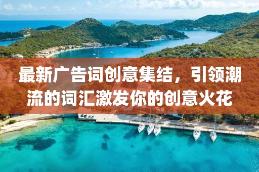 最新广告词创意集结，引领潮流的词汇激发你的创意火花