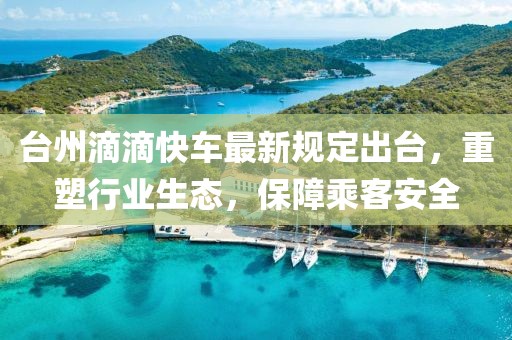台州滴滴快车最新规定出台，重塑行业生态，保障乘客安全