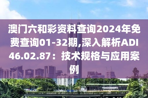 澳门六和彩资料查询2024年免费查询01-32期,深入解析ADI46.02.87：技术规格与应用案例