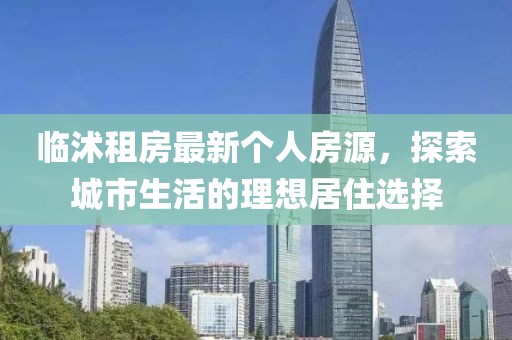 临沭租房最新个人房源，探索城市生活的理想居住选择