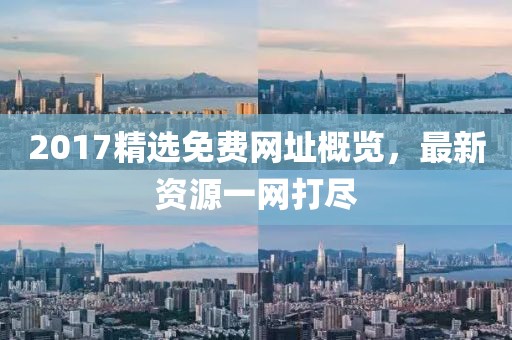 2017精选免费网址概览，最新资源一网打尽