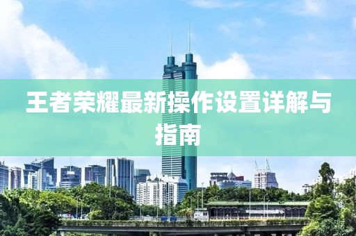 王者荣耀最新操作设置详解与指南