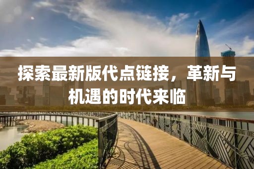探索最新版代点链接，革新与机遇的时代来临