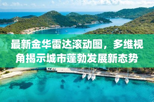 最新金华雷达滚动图，多维视角揭示城市蓬勃发展新态势