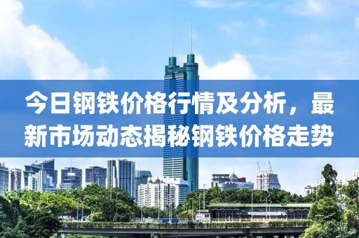 今日钢铁价格行情及分析，最新市场动态揭秘钢铁价格走势