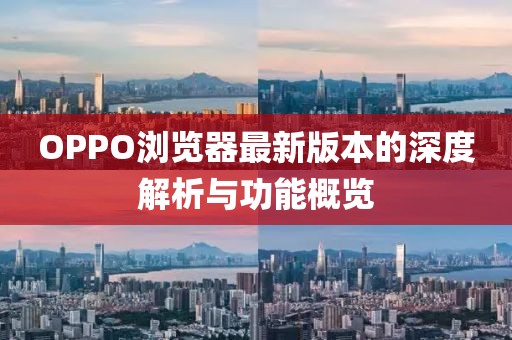 OPPO浏览器最新版本的深度解析与功能概览