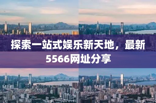 探索一站式娱乐新天地，最新5566网址分享