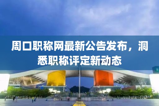 周口职称网最新公告发布，洞悉职称评定新动态