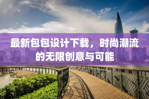 最新包包设计下载，时尚潮流的无限创意与可能