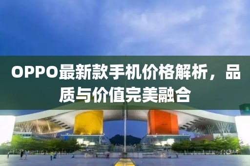 OPPO最新款手机价格解析，品质与价值完美融合