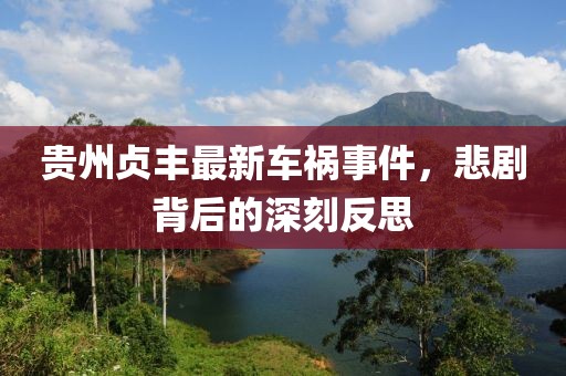 贵州贞丰最新车祸事件，悲剧背后的深刻反思