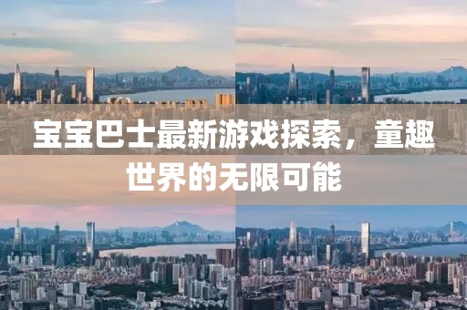 宝宝巴士最新游戏探索，童趣世界的无限可能