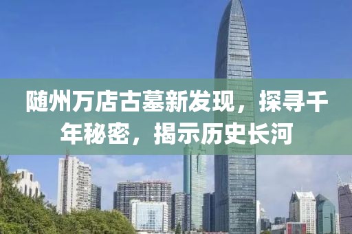 随州万店古墓新发现，探寻千年秘密，揭示历史长河