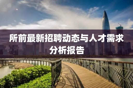 所前最新招聘动态与人才需求分析报告