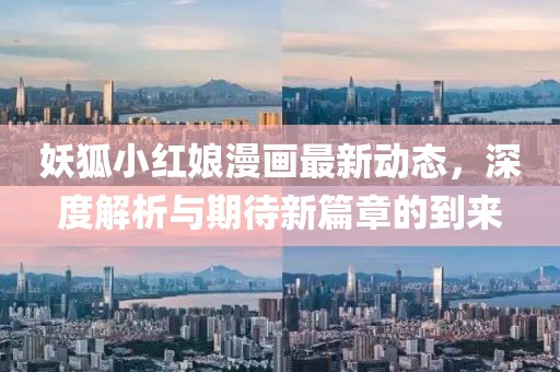 妖狐小红娘漫画最新动态，深度解析与期待新篇章的到来