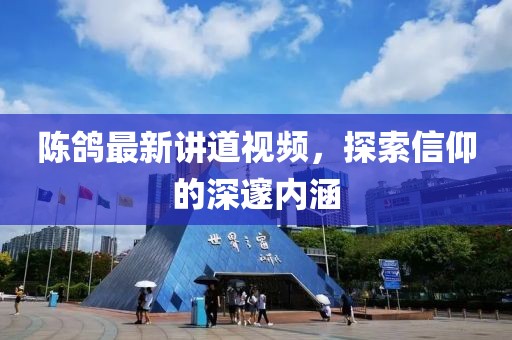 陈鸽最新讲道视频，探索信仰的深邃内涵