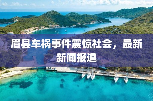眉县车祸事件震惊社会，最新新闻报道