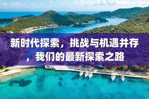新时代探索，挑战与机遇并存，我们的最新探索之路