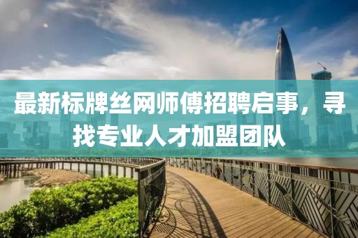 最新标牌丝网师傅招聘启事，寻找专业人才加盟团队