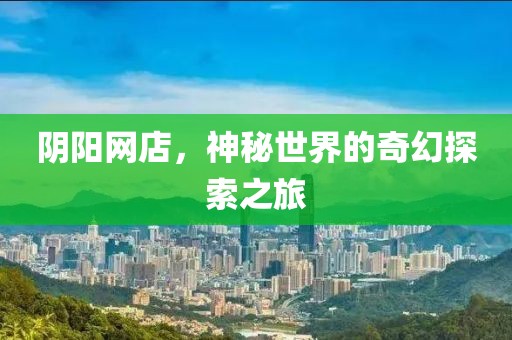 阴阳网店，神秘世界的奇幻探索之旅