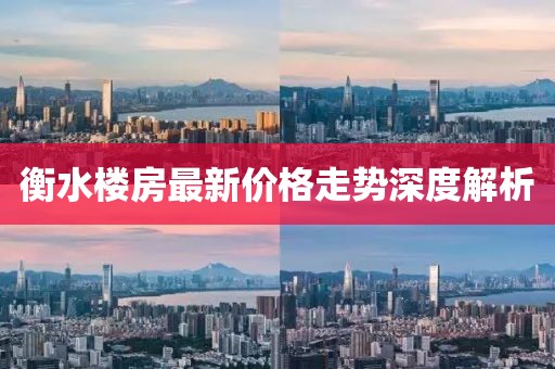 衡水楼房最新价格走势深度解析