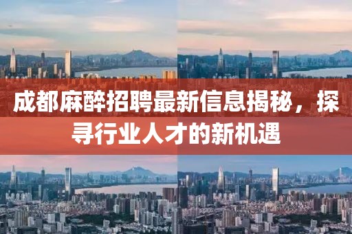 成都麻醉招聘最新信息揭秘，探寻行业人才的新机遇