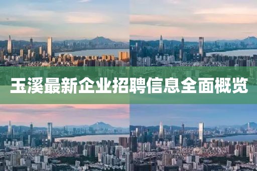 玉溪最新企业招聘信息全面概览