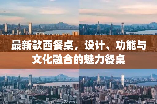 最新款西餐桌，设计、功能与文化融合的魅力餐桌