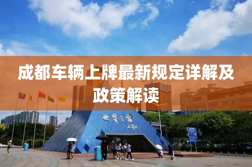 成都车辆上牌最新规定详解及政策解读
