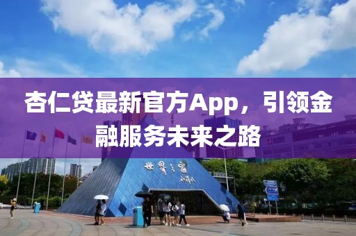 杏仁贷最新官方App，引领金融服务未来之路