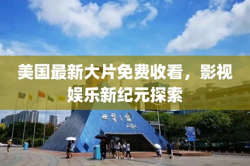 美国最新大片免费收看，影视娱乐新纪元探索