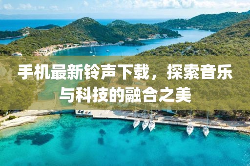 手机最新铃声下载，探索音乐与科技的融合之美