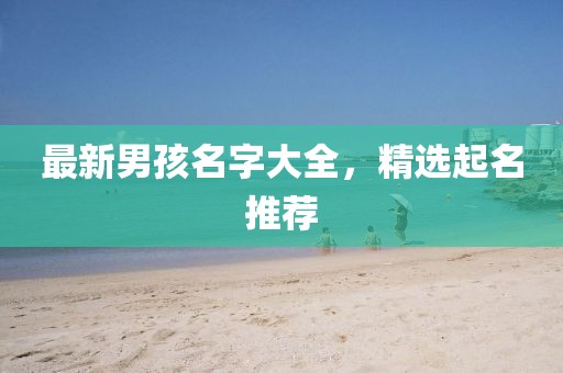 最新男孩名字大全，精选起名推荐