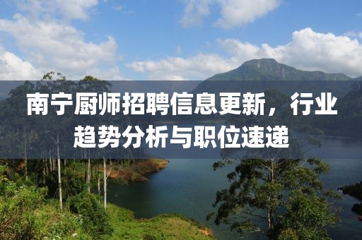 南宁厨师招聘信息更新，行业趋势分析与职位速递