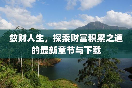 敛财人生，探索财富积累之道的最新章节与下载