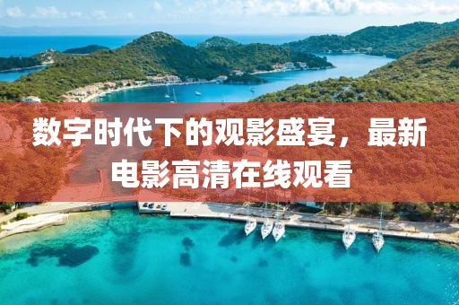 数字时代下的观影盛宴，最新电影高清在线观看