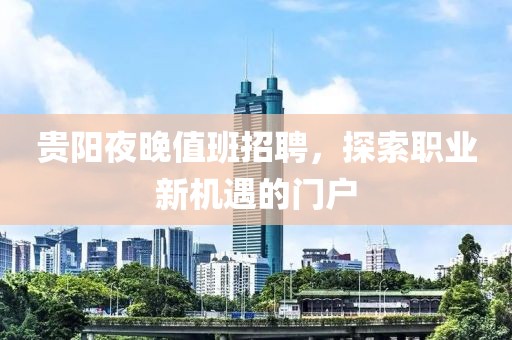 贵阳夜晚值班招聘，探索职业新机遇的门户
