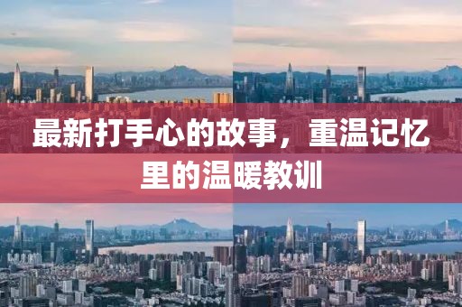 最新打手心的故事，重温记忆里的温暖教训