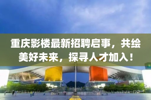 重庆影楼最新招聘启事，共绘美好未来，探寻人才加入！