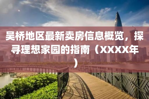 吴桥地区最新卖房信息概览，探寻理想家园的指南（XXXX年）