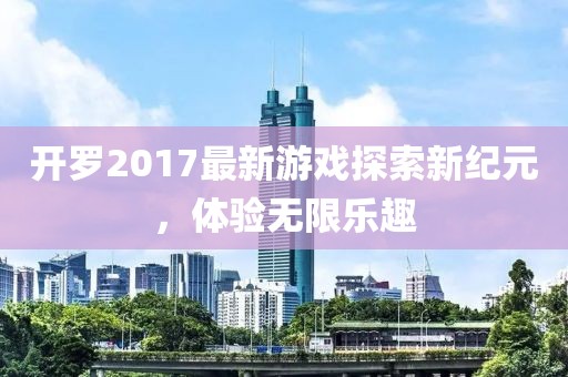 开罗2017最新游戏探索新纪元，体验无限乐趣