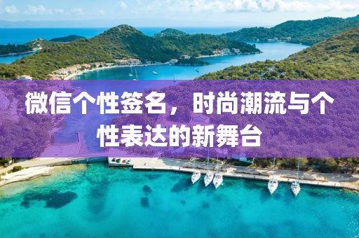 微信个性签名，时尚潮流与个性表达的新舞台
