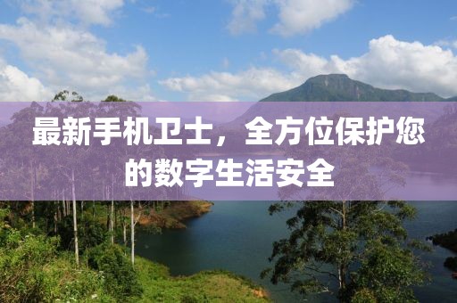 最新手机卫士，全方位保护您的数字生活安全