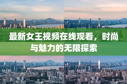最新女王视频在线观看，时尚与魅力的无限探索