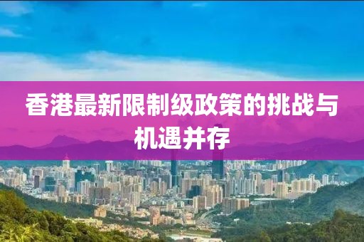 香港最新限制级政策的挑战与机遇并存