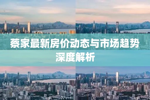 蔡家最新房价动态与市场趋势深度解析