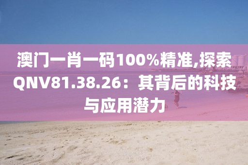 澳门一肖一码100%精准,探索QNV81.38.26：其背后的科技与应用潜力