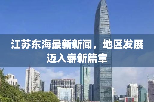 江苏东海最新新闻，地区发展迈入崭新篇章